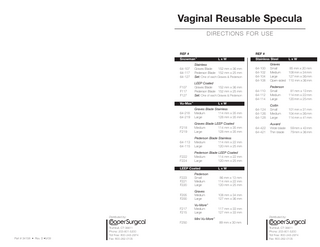 Vaginal Reusable Specula DIRECTIONS FOR USE  REF #  REF # Snowman™  LxW  64-100 64-102 64-104 64-108 64-110 64-112 64-114  Pederson Small Medium Large  81 mm x 13 mm 114 mm x 22 mm 120 mm x 25 mm  64-218 64-219  Graves Blade Stainless Medium 114 mm x 35 mm Large 128 mm x 35 mm  64-124 64-126 64-128  Collin Small Medium Large  101 mm x 31 mm 104 mm x 36 mm 114 mm x 41 mm  F218 F219  Graves Blade LEEP Coated Medium 114 mm x 35 mm Large 128 mm x 35 mm  64-422 64-421  Auvard Wide blade Thin blade  59 mm x 43 mm 79 mm x 36 mm  64-113 64-115  Pederson Blade Stainless Medium 114 mm x 22 mm Large 120 mm x 25 mm  F222 F224  Pederson Blade LEEP Coated Medium 114 mm x 22 mm Large 120 mm x 25 mm  64-107 64-117 64-127 F107 F117 F127  LEEP Coated Graves Blade 152 mm x 36 mm Pederson Blade 152 mm x 25 mm Set: One of each:Graves & Pederson LxW  LEEP Coated  LxW  F223 F221 F220  Pederson Small Medium Large  86 mm x 13 mm 114 mm x 22 mm 120 mm x 25 mm  F205 F200  Graves Medium Large  108 mm x 34 mm 127 mm x 36 mm  F217 F215  Vu-More™ Medium Large  117 mm x 33 mm 127 mm x 33 mm  Distributed by:  Distributed by:  Mini Vu-More™ F250  Part # 34158 • Rev. D •5/09  Stainless Steel  Graves Small 85 mm x 20 mm Medium 108 mm x 34 mm Large 127 mm x 36 mm Open-sided 110 mm x 36 mm  Stainless Graves Blade 152 mm x 36 mm Pederson Blade 152 mm x 25 mm Set: One of each:Graves & Pederson  Vu-Max™  Trumbull, CT 06611 Phone: 203-601-5200 Toll Free: 800-243-2974 Fax: 800-262-0105  LxW  89 mm x 30 mm Trumbull, CT 06611 Phone: 203-601-5200 Toll Free: 800-243-2974 Fax: 800-262-0105  