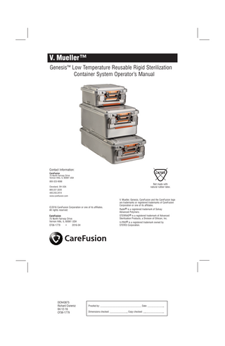 V. Mueller™ Genesis™ Low Temperature Reusable Rigid Sterilization Container System Operator’s Manual  Contact Information:  LATEX  CareFusion 75 North Fairway Drive Vernon Hills, IL 60061 USA 800-323-9088  Not made with natural rubber latex.  Cleveland, OH USA 800.227.3220 440.243.2414 www.carefusion.com  © 2016 CareFusion Corporation or one of its affiliates. All rights reserved. CareFusion 75 North Fairway Drive Vernon Hills, IL 60061 USA CF36-1779  •  2016-04  DCN43875 Richard Cisneroz 04-12-16 CF36-1779  V. Mueller, Genesis, CareFusion and the CareFusion logo are trademarks or registered trademarks of CareFusion Corporation or one of its affiliates. Radel® is a registered trademark of Solvay Advanced Polymers. STERRAD® is a registered trademark of Advanced Sterilization Products, a Division of Ethicon, Inc. V-PRO® is a registered trademark owned by STERIS Corporation.  Proofed by: _________________________________ Date: ______________ Dimensions checked: _______________ Copy checked: __________________  