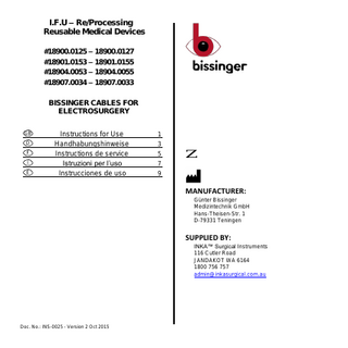 I.F.U – Re/Processing Reusable Medical Devices #18900.0125 – 18900.0127 #18901.0153 – 18901.0155 #18904.0053 – 18904.0055 #18907.0034 – 18907.0033 BISSINGER CABLES FOR ELECTROSURGERY GB D F I E  Instructions for Use Handhabungshinweise Instructions de service Istruzioni per l’uso Instrucciones de uso  1 3 5  Z  7 9  MANUFACTURER: Günter Bissinger Medizintechnik GmbH Hans-Theisen-Str. 1 D-79331 Teningen  SUPPLIED BY: INKA™ Surgical Instruments 116 Cutler Road JANDAKOT WA 6164 1800 756 757 admin@inkasurgical.com.au  Doc. No.: INS-0025 - Version 2 Oct 2015  