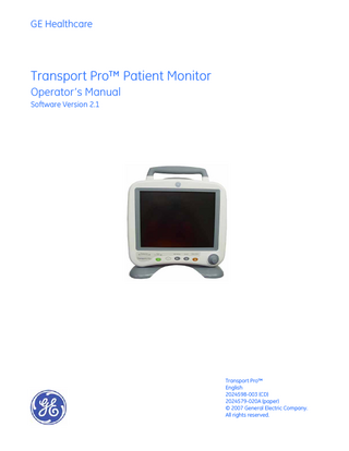 GE Healthcare  Transport Pro™ Patient Monitor Operator’s Manual Software Version 2.1  Transport Pro™ English 2024598-003 (CD) 2024579-020A (paper) © 2007 General Electric Company. All rights reserved.  