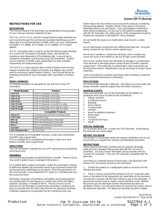 Cosman CSK TC Electrode INSTRUCTIONS FOR USE DESCRIPTION The Cosman Medical CSK Electrodes are temperature-sensing probes for use in the percutaneous treatment of pain. The 5 cm, 10 cm, 15 cm, and 20 cm length thermocouple electrodes are each inserted through the commercially available Radiofrequency (RF) disposable Cannula from Boston Scientific, which are color coded based on length: 5 cm (white), 10 cm (blue), 15 cm (yellow), 20 cm length (green). The TC connecting cable is used to connect the thermocouple electrode to a Cosman RF Generator to stimulate, lesion, and monitor the impedance and temperature of the treatment site. A ground pad is required for stimulation and lesioning using CSK Electrodes. Contact your local Boston Scientific sales support team for other available components and replacement parts. The G4-CO is a cable organizer that consists of plastic hook and loop fastener material with multiple locking tabs and alligator clips at both ends for securing to patient drapes or linens. Each locking tab has an identifying character for easy association with a generator connection port. MODEL NUMBERS The following products are designed for use with the Cosman RF Generators: Model Number  Product  CSK-TC5 CSK-TC10 CSK-TC15 CSK-TC20 CSK-TC5-3M CSK-TC10-3M CSK-TC15-3M  CSK TC Electrode, 5 cm long CSK TC Electrode, 10 cm long CSK TC Electrode, 15 cm long CSK TC Electrode, 20 cm long CSK TC Electrode, 5 cm with 3 m cable CSK TC Electrode, 10 cm with 3 m cable CSK TC Electrode, 15 cm with 3 m cable  CB112-TC CSK-CASE RFG-1A RFG-1B RFG-4 Cannula* DGP-PM/DGP-PMC**  Thermocouple Electrode Connecting Cable Sterilizable Case RFG-1A Radiofrequency Generator RFG-1B Radiofrequency Generator RFG-4 Radiofrequency Generator Disposable Cannula Ground Pad  Compatible Products  *For a complete list of compatible Cannulas, contact your local Boston Scientific sales support team. **For a complete list of compatible ground pads, contact your local Boston Scientific sales support team. INDICATIONS The CSK Electrode is indicated for use in RF heat lesioning of peripheral nerve tissue only. WARNINGS Use only the ground pads provided by Boston Scientific. Failure to do so may result in patient injury or damage to the product. For a patient with a cardiac pacemaker, contact the pacemaker company to determine whether the pacemaker needs to be converted to fixed rate pacing during the radiofrequency procedure. When the pacemaker is in the sensing mode, it may interpret the RF signal as a heartbeat and may fail to pace the heart. Electrodes and probes of monitoring, stimulating, and imaging devices can provide paths for high frequency currents even if they are battery powered, insulated, or isolated at 60 Hz. The risk of burns can be reduced, but not eliminated, by placing the electrodes or probes as far away as possible from the lesion site and from the dispersive electrode. Protective impedances incorporated into the monitoring leads may  further reduce the risk of these burns and permit continuous monitoring during energy delivery. Needles should not be used as monitoring electrodes during such procedures. If any physiological monitoring or other electrical apparatus is to be used on the patient simultaneously with this RF Generator, the safety aspects of the arrangement should be studied and cleared by a biomedical or clinical engineer. Do not modify this product, as modification could result in a safety hazard. Do not interchange components from different electrode kits. Using the wrong component can result in serious patient injury. Do not use a needle as a dispersive electrode, since a needle may cause skin burns at the reference site due to high current densities. Prior to use, visually inspect the electrode for damage or contamination. If the electrode is damaged please contact Boston Scientific customer support team. If the electrode is contaminated, clean and sterilize per the instructions below. Magnification may be necessary for proper visual inspection. Users must adhere to universal precautions when handling or using this device to prevent transmission of diseases. PRECAUTIONS Do not use if the electrode is defective. Discontinue use and contact the Boston Scientific customer support team for further assistance. ADVERSE EVENTS Risks associated with use of CSK Electrodes for the ablation of peripheral nerve tissue include but are not limited to: ▪ Allergic reactions ▪ Unintentional burns ▪ Bleeding ▪ Device failure ▪ Increased pain ▪ Infection ▪ Need for additional treatment ▪ Nerve injury ▪ Paralysis ▪ Tissue/visceral injury ▪ Death SPECIAL HANDLING Do not sharply bend, kink, or stress the CSK Electrode. Avoid draping the electrode over sharp edges. BEFORE YOU BEGIN This product is not provided sterile and requires sterilization prior to use. Ensure that you complete the cleaning and sterilization procedure. INSTRUCTIONS Please read all information carefully prior to using the electrodes, particularly the Operator’s Manual provided with the Cosman RF Generator. Use only Cosman electrodes and accessories with the Cosman RF Generator. Only use a RF electrode compatible with the generator. Since there is a potential hazard of nerve injury, only physicians well trained in RF procedures should use this technique. 1. Position the patient on a radiographic table as necessary for the intended procedure. 2. Place a Cosman Ground Pad (minimum 110 cm² conductive plate area) on the patient at the appropriate site, depending on the procedure, and plug the connector into the black reference jack on the generator. A ground pad must be used to create a closed electrical circuit. Without the ground pad, the electrode monitors temperature but does not stimulate or lesion. Care should be taken to maximize the surface area of the dispersive electrode. The dispersive electrode should be reliably 92227761-01 Content: 92227814 REV A Page 1 of 2  Production  CSK TC Electrode IFU EN Boston Scientific Confidential. Unauthorized use is prohibited.  92227814 A.1 Page 1 of 2  