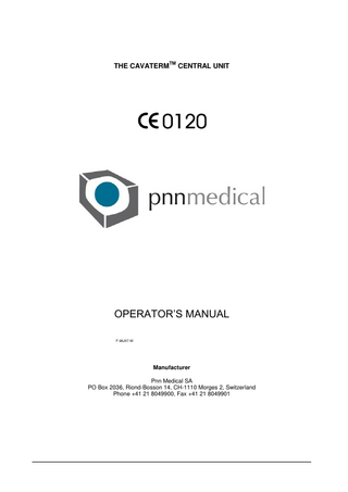 Cavaterm  Central Unit – Operator‟s Manual  TABLE OF CONTENTS 1  TM  CAVATERM  SYSTEM FOR THE TREATMENT OF MENORRHAGIA ... 3  1.1 The Cavaterm system ...3 1.2 How to use this manual ...3 1.3 Warnings ...3 1.4 Precautions ...4 1.5 Responsibility of the manufacturer ...4 1.6 Equipment symbols ...5 1.6.1 Central unit ...5  2  GETTING STARTED ... 7 2.1 Unpacking ...7 2.2 Transport safety switch ...8 2.3 The Cavaterm™ Central Unit ...9 2.3.1 Front panel ...9 2.3.2 Keys ...10 2.3.3 Indicator displays and operator keys ...11 2.3.4 Rear panel...14  3  OPERATION... 15 3.1 3.2 3.3  4  FUNCTIONS OF THE CENTRAL UNIT DURING THE PROCEDURE ... 17 4.1 4.2 4.3  5  Preparation ...17 Treatment ...17 End of the treatment ...17  CENTRAL UNIT TROUBLE-SHOOTING ... 18 5.1  6  Charging the batteries ...15 Set up of Cavaterm central unit ...16 Factory set parameters ...16  Error and Warning Messages (summary of troubleshooting under central unit)...18  BATTERY CHARGER ... 21 6.1 6.2 6.3  Safe use and adequate maintenance of rechargeable batteries ...21 Specifications of charger unit ...21 Malfunctions and trouble shooting...21  7  CAVATERM™ CENTRAL UNIT: TECHNICAL SPECIFICATIONS ... 22  8  MAINTENANCE, CLEANING PREVENTIVE INSPECTION AND DISPOSAL ... 23  F-96J07-M  Page 2 of 23  