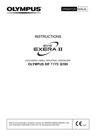 INSTRUCTIONS  EVIS EXERA II SMALL INTESTINAL VIDEOSCOPE  OLYMPUS SIF TYPE Q180  Refer to the endoscope’s companion manual, the “REPROCESSING MANUAL” with your endoscope model listed on the cover, for reprocessing information.  