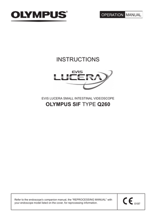 INSTRUCTIONS  EVIS LUCERA SMALL INTESTINAL VIDEOSCOPE  OLYMPUS SIF TYPE Q260  Refer to the endoscope’s companion manual, the “REPROCESSING MANUAL” with your endoscope model listed on the cover, for reprocessing information.  