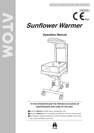 Equipment for neonatal and premature infants: Infant Warmer  ORIGINAL  0123  Operation Manual  TO THE OPERATOR AND THE PERSON IN CHARGE OF MAINTENANCE AND CARE OF THE UNIT: ●●Read this Manual carefully before operating the unit. ●●Keep this Manual where it is readily accessible for reference when needed. ●●This Manual contains description of all the functions available. Please skip any section unrelated to your unit.  