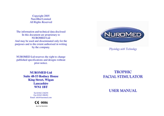 Copyright 2005 NuroMed Limited All Rights Reserved  The information and technical data disclosed In this document are proprietary to NUROMED Ltd And may be used and disseminated only for the purposes and to the extent authorised in writing by the company.  Physiology with Technology  NUROMED Ltd reserves the right to change published specifications and designs without prior notice.  NUROMED Ltd Suite 48-53 Rodney House King Street, Wigan Lancashire WN1 1BT Tel 01942 238259 Fax 01942 498491 Email: info@nuromed.com  0086 Ref FACMAN001  TROPHIC FACIAL STIMULATOR USER MANUAL  
