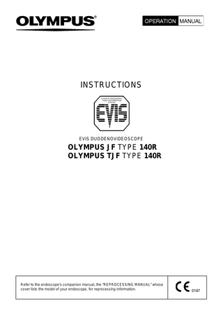 INSTRUCTIONS  EVIS DUODENOVIDEOSCOPE  OLYMPUS JF TYPE 140R OLYMPUS TJF TYPE 140R  Refer to the endoscope’s companion manual, the “REPROCESSING MANUAL” whose cover lists the model of your endoscope, for reprocessing information.  