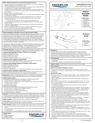 Manual Cleaning Instructions for Scissors Inserts and Laparoscopic Rack:  Instructions For Use  1. Prepare an enzymatic / neutral pH detergent in warm water (15°C - 30°C or 59°F to 86°F) per detergent manufacturer’s IFU (Instructions for Use). 2. Prior to removing Inserts from the Handle Assembly, flush the device with a minimum of 60mL of enzymatic/neutral pH detergent solution through the Luer Port. 3. Completely immerse assembled devices in the enzymatic/neutral pH detergent solution and allow devices to soak for a minimum of 5 minutes. Actuate all movable parts during the initiation of the soak time. 4. Remove Inserts from the Handle Assembly. 5. Ultrasonic clean Inserts/Devices/Laparoscopic Rack in enzymatic/neutral pH detergent solution for a minimum of 10 minutes. 6. Using a hand held soft bristle brush, use a back and forth motion to brush all surfaces of Inserts/Devices/Laparoscopic Rack with particular attention paid to jaws, clevis, linkage mechanism, and crevices.  External Brush Characteristics: Soft nylon (nonmetallic) bristled tooth brush 7. Rinse Inserts/Devices/Laparoscopic Rack by completely immersing in enzymatic/neutral pH detergent solution. 8. If visible soil is detected following the rinse, repeat ultrasonic, brushing, and rinsing steps until visible soil is no longer detected. 9. Rinse the Inserts/Devices/Laparoscopic Rack by completely immersing in warm water for a minimum of 30 seconds to remove any residual detergent or debris. 10. Visually examine each Inserts/Devices/Laparoscopic Rack for cleanliness. 11. If visible soil remains, repeat cleaning procedure.  Laparoscopic Scissors Insert  Modular Monopolar Handle Component Key: 1. Fixed Handle 2. Movable Handle 3. Brush port 4. Handle Screw 5. Monopolar Post 6. Luer Port Cap 7. Shaft Insulation 8. Rotation Assembly  Inspection/Maintenance Instructions for all Inserts AND all Handle Assemblies: Proper care and handling is essential for satisfactory performance of any surgical device. The steps in these Instructions for Use should be taken to ensure long and trouble-free service from all your surgical devices. Inspect devices before each use for end of life indicators. Specifically, instruments used for electrosurgery must be checked for nicks, cracks, gaps, or damage to shaft insulation. Careful inspection upon receipt and frequent inspection during use for end of life indicators and functional integrity is recommended as a safeguard against possible injury to patient or operator. If any conditions appear which would indicate that the device is not safe for use, do not use the device and return the device to Endoplus for investigation.  Scissors Insert Component Key: 1. Scissor Blades 2. Fulcrum Pin 3. Clevis 4. Actuating Rod  Lubricate prior to sterilizing by immersing for a minimum of 30 seconds in instrument milk or a steam permeable/water soluble lubricant. Allow devices to drip dry approximately 3 minutes following lubrication and prior to packaging for sterilization. Follow the lubricant manufacturer's IFU (Instructions for Use). Do not use silicon, mineral oil, or petroleum based lubricants. Sterilization Instructions: Handle Assemblies may be sterilized with the Insert installed. Flush Port Cap must be open during sterilization. Configure devices so that water pooling does not occur. Prevacuum Steam Sterilization Parameters if Sterilized in Instrument Wrap: Minimum Preconditioning Pulses: 3 Minimum Temperature: 132°C (270°F) Minimum Exposure Time: 4 minutes Minimum Dry Time: 20-30 minutes Sterilization Configuration: Wrapped (2 layer 1-ply or 1 layer 2-ply) Storage Instructions if Sterilized in Instrument Wrap: Devices must remain wrapped and be stored in a clean, dry environment to maintain sterility. Follow the Instrument Wrap manufacturer's IFU (Instructions for Use). Prevacuum Steam Sterilization Parameters if Sterilized in a Rigid Container: Minimum Preconditioning Pulses: 3 Minimum Temperature: 132°C (270°F) Minimum Exposure Time: 4 minutes Minimum Dry Time: 0 minutes Sterilization Configuration: Devices in a Laparoscopic Rack which is inside of a Rigid Container Storage Instructions if Sterilized in a Rigid Container: Devices must remain sealed in the rigid container, which has been validated to maintain sterility. Follow the Rigid Container manufacturer's IFU (Instructions for Use) for shelf life. Product Life: Expected life is greatly dependent upon the care, handling, and use of the devices. Product life may be reduced by improper handling, excessive force, or third party modifications. Modular Handle Assemblies: Use until Handle Assembly exhibits end of life indicators. End of life indicators include:  Cracked, broken, bent, missing, loose, or damaged components.  Damaged, missing, or modified shaft insulation, especially the distal end of the Tube Assembly.  Intermittent electrical performance  Impaired mechanical function Product Life: Scissors Inserts: Use until a Scissor Inserts exhibit end of life indicators. End of life indicators include:  Cracked, broken, bent, missing, loose, or damaged components.  Damaged, missing, or modified insulation sheath  Scissors that do not cut or impaired mechanical function  Scissors that have been re-sharpened Warranties: Instruments returned for warranty service which Endoplus determines to be defective in materials or workmanship will either be repaired or replaced by Endoplus without charge. Warranty is void if in Endoplus’ sole determination the device has been used for purposes other than intended, damaged by misuse, damaged by excessive force, or has been altered by a third party. Handle Assemblies: One year warranty for defects in materials and workmanship. Scissor Inserts: 30 day warranty for defects in materials and workmanship does not cover Scissors Inserts which no longer cut after initial use or have been re-sharpened. Return of Product: Regardless of age, if any Endoplus device needs service, return it to Endoplus. 1. Contact Endoplus for a Return Good Authorization (RGA) Number and follow instructions on the website. 2. Prior to returning any device to Endoplus, devices must be cleaned and sterilized per these (IFU) Instructions for Use. 3. A Product Safety Form must be attached to the outside of the box when returning devices. Manufactured By: Endoplus 750 Tower Road, Suite A Mundelein, IL 60060 www.endoplususa.com  4  Intended Use: Hand held Laparoscopic instruments are intended for grasping, cutting, dissecting, retracting, clamping, biopsy, and/or cauterization of tissue. The devices are used in conjunction with a laparoscope during laparoscopic procedures. Instruments should be used only by personnel completely familiar with their operation. Using an instrument improperly for a task which it was not intended may result in a damaged or broken instrument. Contraindications:  Do not activate the electrodes during use if laparoscopic electrosurgical techniques are contraindicated.  DO NOT USE if use if laparoscopic methods have been contraindicated. Supplied Contents: Handle Assemblies and Scissor Inserts are sold separately. Safety Information: Warning: Risk of Injury and Damage to Products:  Failure to read and follow this IFU (Instructions for Use) and the IFU of products used in combination can result in injury or death to patients, users, and third parties as well as damage to the product. Warning: Risk of Injury:  Do not use instruments with damaged or missing insulation. Inspect instruments and cables for damage prior to each use. Insulation failures may result in burns or other injuries to the patient or operator.  There is a risk of injury if active electrodes come into contact with other conductive devices and accessories.  Keep electrical connections dry while in use to prevent unintended conduction of HF current.  Do not activate instrument when not in contact with target tissue, as this may cause injuries due to capacitive coupling.  The surface of the active electrode may remain hot enough to cause burns after the RF current has been deactivated.  Activating the electrosurgical unit simultaneously with suction/irrigation may alter the path of energy. Aspirate fluid from the area before activating the instrument. Conductive fluids (e.g., blood or saline) in direct contact with or in close proximity to an active electrode may alter electrical current which may cause unintended burns to the patient.  Incorrectly assembled and damaged devices can lead to injuries to the patient or operator. Devices and all accessories used in combination must be checked immediately before and after use. Check for missing parts, damaged insulation, loose parts, cracks, broken parts, or bent parts. Verify that devices are fully functional.  The use of excessive force may result in medical devices which malfunction. Regardless of age, any Endoplus devices requiring service should be returned to Endoplus.  If application parts are used outside of the field of vision there is a risk that tissue and accessories could be damaged unintentionally. Always hold the application parts of the active electrode and other instruments which transmit energy in a target-oriented manner and in the field of vision during application.  When not in use, stage devices in a visible area not in contact with the patient to minimize the risk of accidental activation and inadvertent patient contact.  DO NOT USE with hybrid trocar systems, i.e. a combination of metal and plastic. This may result in alternate site burns due to capacitive coupling. Use only all-metal or all plastic trocar systems.  Connect adaptors and accessories to the electrosurgical unit only when the unit is off. Failure to do so may result in electrical shock, burn, or fire hazard.  Prior to increasing the intensity, check the adherence of the neutral electrode and its connections. Apparent low output or failure of the device to function correctly at the normal operating settings may indicate faulty application of the neutral electrode or poor contact in its connections.  1  F-7.15.3 Rev ORG  