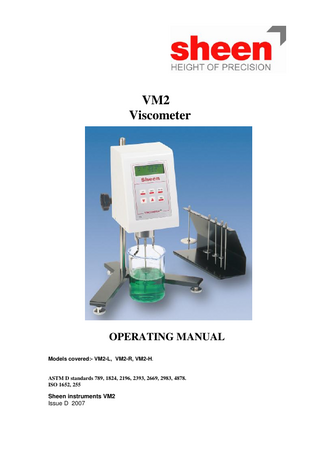 VM2 Viscometer  OPERATING MANUAL Models covered:- VM2-L, VM2-R, VM2-H.  ASTM D standards 789, 1824, 2196, 2393, 2669, 2983, 4878. ISO 1652, 255  Sheen instruments VM2 Issue D 2007  