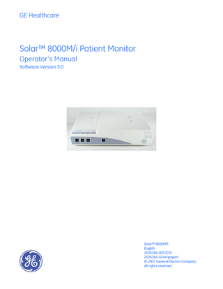 GE Healthcare  Solar™ 8000M/i Patient Monitor Operator’s Manual Software Version 5.0  Solar™ 8000M/i English 2026266-003 (CD) 2026264-024A (paper) © 2007 General Electric Company. All rights reserved.  