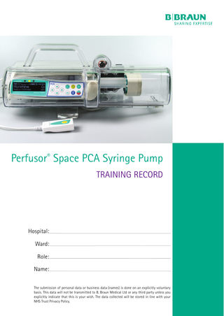 Perfusor® Space PCA Syringe Pump TRAINING RECORD  Hospital: Ward: Role: Name: The submission of personal data or business data (names) is done on an explicitly voluntary basis. This data will not be transmitted to B. Braun Medical Ltd or any third party unless you explicitly indicate that this is your wish. The data collected will be stored in line with your NHS Trust Privacy Policy.  