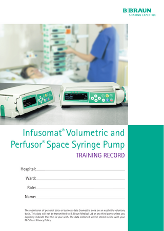 Infusomat® Volumetric and Perfusor® Space Syringe Pump TRAINING RECORD Hospital: Ward: Role: Name: The submission of personal data or business data (names) is done on an explicitly voluntary basis. This data will not be transmitted to B. Braun Medical Ltd or any third party unless you explicitly indicate that this is your wish. The data collected will be stored in line with your NHS Trust Privacy Policy.  