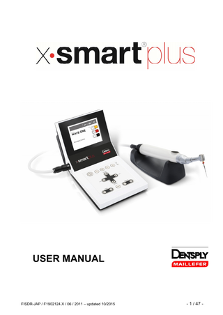 USER MANUAL Table of Contents 1. 2. 3. 4. 5. 6.  Introduction Indications for Use Contraindications Warnings Precautions Adverse Reactions Step-by-Step Instructions 6.1. Standard Components 6.2. Operation Panel 6.3. LCD Panel 6.4. Preparation 6.5. Installation 6.5.1. Connecting the AC adapter 6.5.2. Connecting and Disconnecting the Motor Handpiece 6.5.3. Connecting and Disconnecting the Contra-angle 6.5.4. Inserting and Removing the File 6.5.5. Charging the Battery 6.5.6. Calibration 6.5.7. Sound Volume Adjustment 6.6. Operation 6.6.1. File Library 6.6.2. Switch-on and Switch off the Unit 6.6.3. Switch-on and Switch off the Motor Handpiece 6.6.4. Auto Reverse Function 6.7. Selecting a File System 6.7.1. Continuous Rotary File Systems 6.7.2. Reciprocating File Systems 6.7.3. “Program” for Continuous Rotary File Systems 6.7.4. Changing Torque and Speed 6.8. Factory Default Parameters 6.9. Battery Refresh 6.10.Displaying the Software Version 6.11.Maintenance 6.11.1. Changing the Battery 6.11.2. Lubricating the Contra-angle 6.12.Cleaning, Disinfection and Sterilization 6.12.1. Foreword 6.12.2. General Recommendations 6.12.3. Step-by-Step Procedure  FISDR-JAP / F1902124.X / 06 / 2011 – updated 10/2015  7 8 8 8 10 11 11 12 13 15 17 17 17 18 19 19 20 21 22 22 22 23 23 24 25 25 26 27 27 28 29 29 30 30 31 32 32 32 33  - 3 / 47 -  