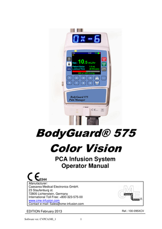 BodyGuard® 575 Color Vision PCA Infusion System Operator Manual 0344 Manufacturer: Caesarea Medical Electronics GmbH. 23 Staufenburg st. 72805 Lichtenstein, Germany International Toll Free: +800-323-575-00 www.cme-infusion.com Contact e-mail: Sales@cme-infusion.com Ref.: 100-095XCV  EDITION February 2013 Software ver. CVPCA30E_1  1  