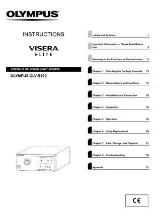 INSTRUCTIONS  VISERA ELITE XENON LIGHT SOURCE  Labels and Symbols  1  Important Information - Please Read Before Use  3  Summary of the Functions of the Instrument  11  Chapter 1  Checking the Package Contents  13  Chapter 2  Nomenclature and Functions  15  Chapter 3  Installation and Connection  23  Chapter 4  Inspection  35  Chapter 5  Operation  55  Chapter 6  Lamp Replacement  69  Chapter 7  Care, Storage, and Disposal  81  Chapter 8  Troubleshooting  85  OLYMPUS CLV-S190  Appendix  91  