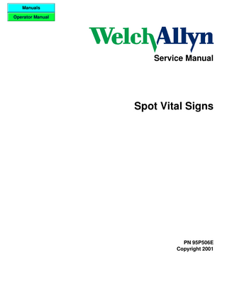 Welch Allyn, Inc. Spot Vital Signs Service Manual Revision A  Table of Contents Section 1 General Information ...5 1.1-To Service Personnel:...5 1.2 Limited Warranty...6 Service Policy...6 Technical Assistance ...6 1.3 Basic System Description ...8 Introduction...8 1.4 Basic System Operation ...9 1.5 Specifications ...13 1.6 Identification Label and Serial Numbering System Defined ...16 1.7 Firmware Identification ...17 Section 2 Service ...18 2.1 Intent of Manual and Product Scope. ...18 2.2 Test Equipment Bench Layout:...19 2.3 Required Tools and Fixtures for Service ...20 2.4 Required Tools and Fixtures for Service ...21 2.5-Replacement Parts :...22 2.6-Supplies and Accessories:...22 2.7 Maintenance and Service Support...25 Section 3 Problem Diagnosis...26 3.1 Diagnostic Procedure for Returned Units...26 3.2 Calibration Procedure : Voltage ...29 3.3 Calibration Procedure : Pressure...30 3.4 SELF DIAGNOSTIC FAULT CODES ...31 3.5 COMPLAINT / CAUSE / CORRECTIVE ACTION...33 Section 4 Removal/Replacement of Parts...39 4.1 Battery...39 4.2 Temperature Pod and Temperature Connector PCB removal ...40 4.3 Front Housing and Switch Array ...41 4.4 Display PCB...42 4.5 Remove Power and Battery Cable ...43 4.6 Main PCB Removal...44 4.7 SpO2 PCB Removal (If configured with SpO2) ...45 4.8 Pump and Valve Removal...46 Section 5 Test Procedures...47 Section 5.1 Calibration Tests...47 Section 5.2 Current Tests ...48 Section 5.3 Noise Levels...49 Section 5.4 Button Test ...50 Section 5.5 Interface Test ...51 Section 5.6 Print Quality ...52 Section 5.7 Pneumatic Tests ...53 Section 5.8 SpO2 Tests...54 Section 5.9 Temperature Tests...55 Section 5.10 Fail Safe Testing ...56 Section 5.11 Check List For Spot Vital Signs Service Work ...57 Section 6 Drawings ...59 Section 7 Repair Test Specifications...60  Page 4 of 64  