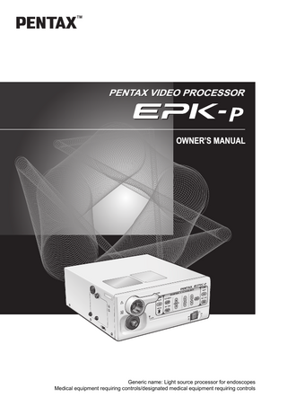 PENTAX VIDEO PROCESSOR  OWNER’S MANUAL  1  2  Generic name: Light source processor for endoscopes Medical equipment requiring controls/designated medical equipment requiring controls  