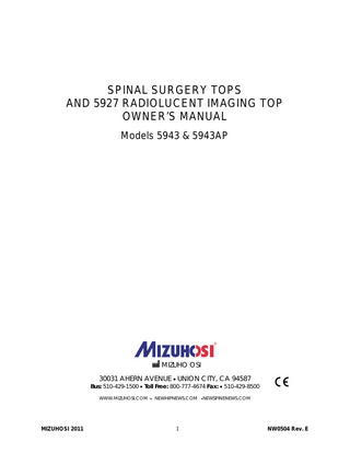 TABLE OF CONTENTS OVERVIEW ... 6 1.1 General Description ... 6 1.2 Storage ... 6 1.3 Acceptance & Transfer... 6 1.4 Inspection and Transfer ... 6 2.0 COMPONENT IDENTIFICATION ... 7 2.1 Spinal Surgery Top ... 7 2.2 Radiolucent Imaging Top ... 8 2.3 H-Frame ... 8 2.4 T-Pin ... 9 2.5 Patient Safety Straps ... 9 2.6 Articulating Arm Board Assembly... 10 2.7 Cervical Traction Vector ... 10 2.8 Pulley Assembly ... 11 2.9 Coupling Device Identification ... 12 3.0 TABLE TOP COUPLING PROCEDURES ... 13 3.1 5890/5891 Modular Table Bases ... 13 3.2 5890/5891 Patient Transfer Safety Lock... 13 3.3 5890/5891 Rotational Friction Control ... 14 3.4 Twenty-Five Degree Rotation Stop ... 14 3.5 Installing The H- Frames ... 15 3.6 Selecting The Mounting Holes For The Table Top ... 16 3.7 5892/5803 Advanced Control Base ... 18 3.8 5892/5803 Table Control Identification ... 18 3.9 Rotation Safety Lock Switch ... 19 3.10 180° Rotation Lock Indicator ... 19 3.11 Tilt Drive Status Indicator ... 20 3.12 Installing The H-Frames ... 20 3.13 Selecting The Mounting Holes For The Table Top ... 21 4.0 IMAGING PROCEDURES ... 22 4.1 5890/5891 Modular Table Bases ... 22 4.2 5892/5803 Advanced Control Bases ... 22 5.0 SUPINE POSITIONING FOR ANTERIOR SPINE SURGERY AND PROCEDURES ... 24 5.1 5890/5891 Modular Table Bases ... 24 5.2 5892/5803 Advanced Control Bases ... 24 6.0 LATERAL POSITIONING FOR LUMBAR & THORACIC SPINE SURGERY AND PROCEDURES 26 6.1 5890/5891 Modular Table Bases ... 26 6.2 5892/5803 Advanced Control Bases ... 26 7.0 PRONE POSITIONING FOR POSTERIOR SPINE SURGERY AND PROCEDURES ... 28 7.1 5890/5891 Modular Table Bases ... 28 7.2 5892/5803 Advanced Control Bases ... 28 7.3 5943AP Spinal Surgery Top with Advanced Control Pad System ... 29 7.4 Patient Support Pad Operation... 29 (Support pad shown from below) ... 30 7.5 Selection Of Hip Pads ... 30 SPINAL TOP ... 30 7.6 Use Of The Leg Sling ... 31 7.7 Selection Of Head Support Method ... 32 7.8 Transferring The Patient ... 34 7.9 Positioning Of The Head ... 35 7.10 Positioning Of The Arms... 35 7.11 Positioning Of The Chest... 35 7.12 Positioning Of The Hips And Thighs ... 36 7.13 Positioning Of The Legs ... 37 8.0 ROTATION PROCEDURES ... 38 8.1 Intra-Operative Lateral Rotation or Lateral Tilt ... 38 8.2 5890/5891 Modular Table Bases ... 39 1.0  MIZUHOSI 2011  4  NW0504 Rev. E  