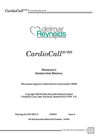 CardioCall20/VS20 ◆ Instruction Manual ◆  CardioCall20/VS20 PHYSICIAN’S INSTRUCTION MANUAL  This manual supports CardioCall from serial number 100009  Copyright 2003 Del Mar Reynolds Medical Limited 1 Harforde Court, John Tate Road, Hertford SG13 7NW U.K.  Drawing No.039/0051/0  CN4510  Issue 4  Del Mar Reynolds Medical Part Number: 18-6039  ◆ DEL MAR REYNOLDS MEDICAL ◆  1  