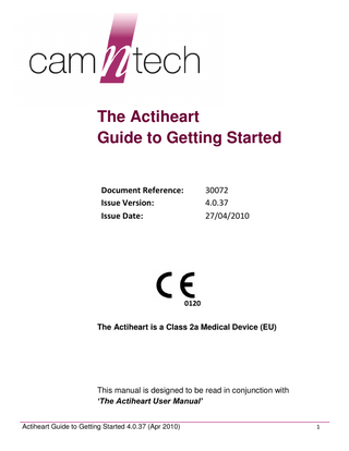 The Actiheart Guide to Getting Started Document Reference: Issue Version: Issue Date:  30072 4.0.37 27/04/2010  0120 The Actiheart is a Class 2a Medical Device (EU)  This manual is designed to be read in conjunction with ‘The Actiheart User Manual’ Actiheart Guide to Getting Started 4.0.37 (Apr 2010)  1  