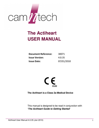 The Actiheart USER MANUAL Document Reference: Issue Version: Issue Date:  30071 4.0.35 07/01/2010  0120 The Actiheart is a Class 2a Medical Device  This manual is designed to be read in conjunction with ‘The Actiheart Guide to Getting Started’  Actiheart User Manual 4.0.35 (Jan 2010)  1  