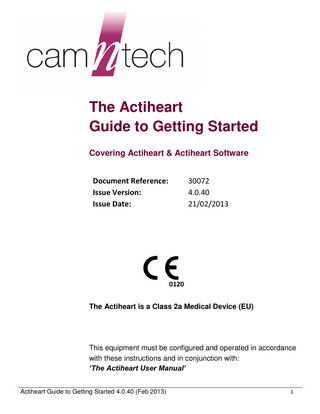 The Actiheart Guide to Getting Started Covering Actiheart & Actiheart Software Document Reference: Issue Version: Issue Date:  30072 4.0.40 21/02/2013  0120 The Actiheart is a Class 2a Medical Device (EU)  This equipment must be configured and operated in accordance with these instructions and in conjunction with: ‘The Actiheart User Manual’ Actiheart Guide to Getting Started 4.0.40 (Feb 2013)  1  