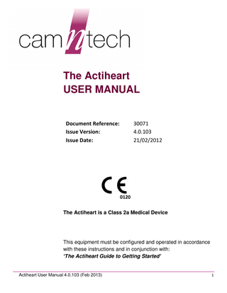 The Actiheart USER MANUAL Document Reference: Issue Version: Issue Date:  30071 4.0.103 21/02/2012  0120 The Actiheart is a Class 2a Medical Device  This equipment must be configured and operated in accordance with these instructions and in conjunction with: ‘The Actiheart Guide to Getting Started’  Actiheart User Manual 4.0.103 (Feb 2013)  1  