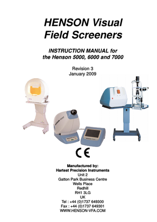 HENSON Visual Field Screeners INSTRUCTION MANUAL for the Henson 5000, 6000 and 7000 Revision 3 January 2009  Manufactured by: Hartest Precision Instruments Unit 2 Gatton Park Business Centre Wells Place Redhill RH1 3LG UK Tel : +44 (0)1737 649300 Fax : +44 (0)1737 649301 WWW.HENSON-VFA.COM  
