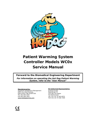 Patient Warming System Controller Models WC0x Service Manual Forward to the Biomedical Engineering Department For information on operating the Hot Dog Patient Warming System, refer to the “User Manual”  Manufactured by: Augustine Temperature Management 6581 City West Parkway Eden Prairie, MN 55344 USA TEL 952.465.3500 FAX 952.465.3501 www.hotdogwarming.com  EU Authorized Representative: Emergo Europe Molenstraat 15 2513 BH The Hague The Netherlands TEL (31) (0) 70 345-8570 FAX (31) (0) 70 346-7299  