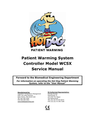 Patient Warming System Controller Model WC5X Service Manual Forward to the Biomedical Engineering Department For information on operating the Hot Dog Patient Warming System, refer to the “User Manual”  Manufactured by: Augustine Temperature Management 6581 City West Parkway Eden Prairie, MN 55344 USA TEL 952.465.3500 FAX 952.465.3501 www.hotdogwarming.com  EU Authorized Representative: Emergo Europe Molenstraat 15 2513 BH The Hague The Netherlands TEL (31) (0) 70 345-8570 FAX (31) (0) 70 346-7299  