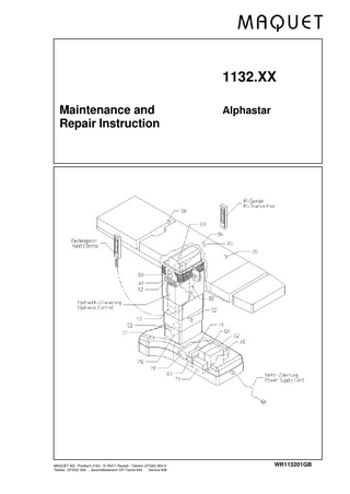 Maintenance and Repair Instruction  ALPHASTAR 1132  General  MAQUET products are subject to maintenance within an annual interval. (app. 200 ... 300 hours of equipment operation) Damaged or defective parts are to be replaced as per this maintenance and repair instructions. Repair work may require special tools and mounting devices. Maintenance or repair work is only to be carried out by MAQUET AG or other service personnel licensed by MAQUET  Table of contents  Page  Generals  0.01  1.  Design and function  1.01  Design and function description  1.02  Transformer, battery charger  1.04  Batteries,drive unit  1.06  Controller board A1,IR-supplement  1.08  Cable hand control,Override  1.10  IR-transmitter,Override-pump  1.12  2.  Measurements (tests), elektrical and elektronic system  2.01  2.1  Transformer T1 primary  2.02  2.2  Transformer T1 secondary  2.02  2.3  Battery charger A3  2.02  2.4  Batteries G1/G2  2.02  2.5  Motor M1  2.04  2.6  Motor M2 drive unit  2.04  2.7  „0“ - Potentiometers B3/B4/B5/B6  2.06  2.8  Cable hand control  2.08  2.9  IR-remote control  2.08  2.10 Function LOCK/UNLOCK  2.10  WR1132GB  12.10.2000  Seite/Page: 0.01  