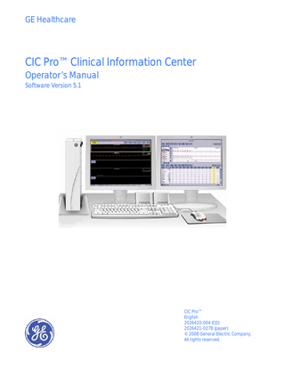 GE Healthcare  CIC Pro™ Clinical Information Center Operator’s Manual Software Version 5.1  CIC Pro™ English 2026420-004 (CD) 2026421-027B (paper) © 2008 General Electric Company. All rights reserved.  