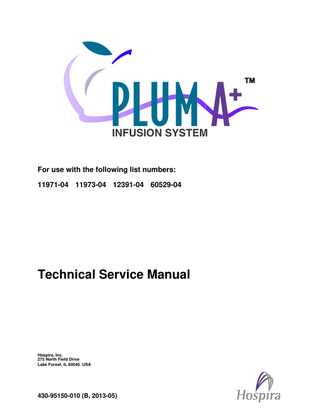 TM  INFUSION SYSTEM  For use with the following list numbers: 11971-04 11973-04 12391-04 60529-04  Technical Service Manual  Hospira, Inc. 275 North Field Drive Lake Forest, IL 60045 USA  430-95150-010 (B, 2013-05)  