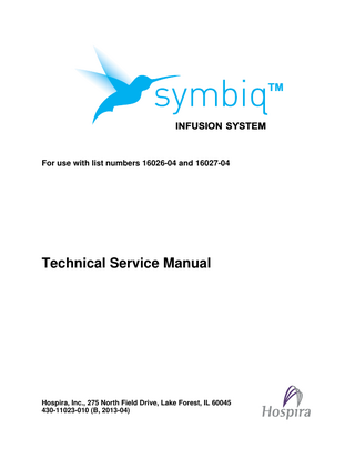 TM  INFUSION SYSTEM  For use with list numbers 16026-04 and 16027-04  Technical Service Manual  Hospira, Inc., 275 North Field Drive, Lake Forest, IL 60045 430-11023-010 (B, 2013-04)  