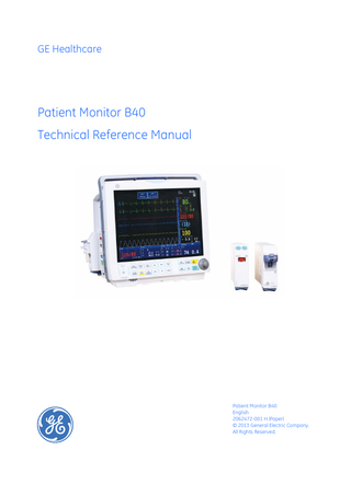 GE Healthcare  Patient Monitor B40 Technical Reference Manual  Patient Monitor B40 English 2062472-001 H (Paper) © 2013 General Electric Company. All Rights Reserved.  