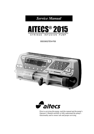 Service Manual  AITECS 2015 ®  SYRINGE  INFUSION  PUMP  BS036027EN-P06  Prior to servicing this pump, read this manual and the pump’s Operator’s Manual carefully to fully understand the pump’s functionality and to ensure safe and proper servicing.  
