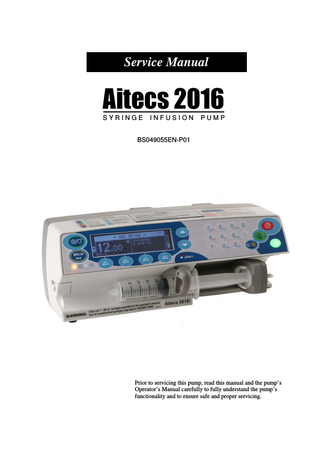 Service Manual  Aitecs 2016 SYRINGE  INFUSION  PUMP  BS049055EN-P01  Prior to servicing this pump, read this manual and the pump’s Operator’s Manual carefully to fully understand the pump’s functionality and to ensure safe and proper servicing.  