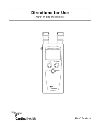 TABLE OF CONTENTS INTRODUCTION ABOUT THE THERMOMETER... FEATURES AND DEFINITIONS... SYMBOLS... FEATURE SUMMARY...  1 2 3 4  GETTING STARTED WARNINGS AND CAUTIONS... General... OPERATING FEATURES, CONTROLS AND INDICATORS... THERMOMETER ACCURACY... INSTALLATION PROCEDURE... Unpacking Thermometer... Set-Up Procedure... ANTI-THEFT FEATURE... GENERAL SET-UP AND USE... Installing and Ejecting Probe Covers... Fast Oral Temperature Measurement... Fast Axillary Temperature Measurement... Fast Rectal Temperature Measurement... Continuous Method Operating Instructions... Change Mode Operating Instructions... RECALL PREDICTED TEMPERATURE... CHANGE TEMPERATURE SCALE FROM F° TO C°... PULSE TIMER OPERATION... INFORMATION DISPLAY...  5 5 8 10 11 11 11 13 13 14 15 17 18 18 19 19 20 20 21  ALARMS, ERRORS, MESSAGES CUSTOMER ERROR MESSAGES- PROBLEMS AND SOLUTIONS... BIOMED MESSAGES- PROBLEMS AND SOLUTIONS...  23 25  MAINTENANCE SPECIFICATIONS... Performance Specifications... Environmental Specifications... CONFIGURABLE SETTINGS AND DEFAULTS... Settings and Defaults... Modifying Configurable Settings... CLEANING... Cleaning Thermometer Buttons... INSPECTION REQUIREMENTS... CALIBRATION SELF-CHECK... BATTERY DISPOSAL... LCD DISPLAY TEST... SERVICE INFORMATION... Technical Support... Product Return... WARRANTY...  27 27 28 28 28 28 29 30 31 32 32 33 34 34 34 35  REGULATIONS AND STANDARDS TRADEMARKS... COMPLIANCE... EMC COMPLIANCE...  37 37 38  APPENDIX ACCESSORIES...  Alaris® Tri-Site Thermometer Directions for Use  43  TABLE OF CONTENTS i  