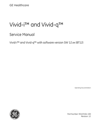 GE MEDICAL SYSTEMS  DIRECTION R2423164-100, REVISION 12  VIVID-i™ AND VIVID-q™ SERVICE MANUAL  Table of Contents CHAPTER 1 Introduction Overview... 1 - 1 Purpose of Chapter 1... 1 - 1 Contents in this Chapter... 1 - 1 Service Manual Overview... Contents in this Service Manual... Typical Users of the Basic Service Manual... Vivid-i™ Models Covered in this Manual... Vivid-q™ Models Covered in this Manual... Product Description... Overview of the Vivid-i™/ Vivid-q™ Ultrasound Scanner... Purpose of Operator Manual(s)...  1-2 1-2 1-3 1-3 1-3 1-4 1-4 1-4  Important Conventions... 1 - 5 Conventions Used in this Manual... 1 - 5 Model Designations... 1 - 5 Icons... 1 - 5 Safety Precaution Messages... 1 - 5 Standard Hazard Icons... 1 - 6 Safety Considerations... 1 - 7 Introduction... 1 - 7 Human Safety... 1 - 7 Mechanical Safety... 1 - 9 Electrical Safety... 1 - 11 Probes... 1 - 11 Peripherals... 1 - 12 Safety and Environmental Guidelines... 1 - 12 Vivid-i™/ Vivid-q™ Battery Safety... 1 - 14 Patient Data Safety... 1 - 15 Dangerous Procedure Warnings... 1 - 16 Lockout/Tagout Requirements (for USA Only)... 1 - 17 Table of Contents  xiii  