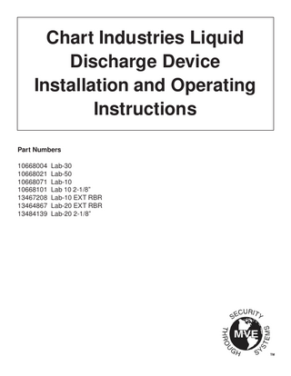 Chart Industries Liquid Discharge Device Installation and Operating Instructions Part Numbers 10668004 Lab-30 10668021 Lab-50 10668071 Lab-10 10668101 Lab 10 2-1/8” 13467208 Lab-10 EXT RBR 13464867 Lab-20 EXT RBR 13484139 Lab-20 2-1/8”  TM  