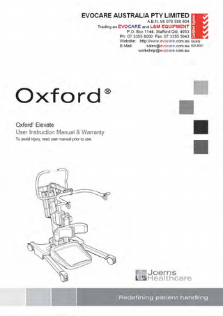 ®  Oxford Elevate  English  Manufacturer’s Contact Details  Oxford  ®  EUROPE Joerns Healthcare Limited Drakes Broughton Business Park, Worcester Road Drakes Broughton, Pershore, Worcestershire WR10 2AG United Kingdom Tel: 0844 811 1156 • Fax: 0844 811 1157 info@joerns.co.uk • www.joerns.co.uk  Contents 1. Oxford Elevate Patient Lift ...  3  2. Introduction: About Your Lift ...  4  3. Assembly and Commissioning Instructions ...  5  4. Sling Guide ...  9  5. Lifting with the Oxford Elevate... 11 6. Safety Precautions... 12 7. Operating Instructions... 13 8. Charging Instructions ... 16 9. Digital Weigh Scale ... 18 10. Maintenance schedule & Daily Check List ... 22 11. Technical Specifications ... 23 12. Warranty ... 26  2 294000.10065 Rev. B  