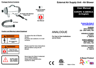 Package (Carton) Contents  External Air Supply Unit - Air Blower  User Manual  Screw-On Nozzle Attachment  EUROPE N AMERICA (In English)  Air Supply with Attached Power Cord  User Manual Air Hose  Product Re-Order # R3-CAFM-APP-20  Caution and Warning Labels Explained  ! WARNING DANGER  To reduce the risk of Electric Shock: DO NOT use outdoors or on wet surfaces.  EUROPE INPUT RATING: 220 - 240V~50Hz, 10A  ANALOGUE For Use in Care Institutions and at Home  NORTH AMERICA INPUT RATING: 120V~60Hz, 12A  RISK OF ELECTRICAL SHOCK  ! WARNING Read The Care Instructions Booklet  !  DO NOT LEAVE THE PATIENT UNATTENDED  VARIABLE POWER OUTPUT: 0 - 2000 W  Please read the Care Instructions Manual Before using the Air Blower.  VARIABLE POWER OUTPUT: 0 - 1400 W  Never leave the Patient Unattended on an inflated mattress. Always use the bedrails when required for safety.  A Rexyn Product YN  CM  C  US  Intertek  E Made in China  X  