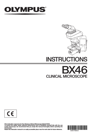 INSTRUCTIONS  BX46  CLINICAL MICROSCOPE  This instruction manual is for the Olympus Clinical Microscope Model BX46. To ensure the safety, obtain optimum performance and to familiarize yourself fully with the use of this microscope, we recommend that you study this manual thoroughly before operating the microscope. Retain this instruction manual in an easily accessible place near the work desk for future reference.  AX7853  