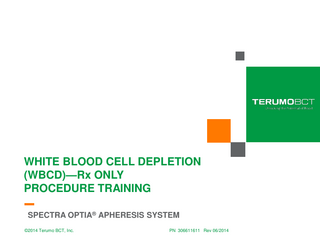 WHITE BLOOD CELL DEPLETION (WBCD)-Rx ONLY PROCEDURE TRAINING SPECTRA OPTIA® APHERESIS SYSTEM 1  ©2014Optia Terumo BCT,WBCD Inc. Training Spectra System  PN 306611611 Rev 06/2014  