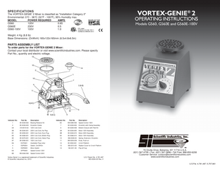 SPECIFICATIONS The VORTEX-GENIE 2 Mixer is classified as "Installation Category 2" Environmental: 0°C - 38°C (32°F - 100°F), 95% Humidity max. MODEL POWER REQUIRED AMPS G560 120V 0.65 G560E 230V 0.5 G560-100V 100V 1.0 ®  Weight: 4 Kg (8.8 lb) Base Dimensions: (DxWxH) 165x122x165mm (6.5x4.8x6.5in)  PARTS ASSEMBLY LIST To order parts for the VORTEX-GENIE 2 Mixer: Contact your local distributor or visit www.scientificindustries.com. Please specify Part No., quantity and electric voltage.  Indicator No.  Part No.  Indicator No.  Part No.  1  0K-0236-902  Description Bearing Retainer Kit  6C  EB-0286-500  Speed Control 100V  2  0K-0236-903  Eccentric Clamp  7  0K-0236-904  Eccentric with Clamp Assembly  3A  318-0510-02  120V Line Cord  8  0K-0236-408  Bottom Closure with Feet Kit  3B  0K-0246-901  230V Line Cord, No Plug  9A  0K-0236-905  Motor 120V Assembly  3C  0K-0256-901  230V Line Cord, Euro Plug  9B  0K-0246-915  Motor 230V Assembly  3D  0K-0266-901  230V Line Cord, British Plug  9C  0K-0286-915  Motor 100V Assembly  3E  0K-0276-901  230V Line Cord, Swiss Plug  10  566-0028-00  Spring, Extension, Eccentric  3F  0K-0286-901  100V Line Cord  11  0M-0236-209  Knob, Push-on  3G  ECP0021  Australian Plug (only)  12  0K-0500-901  3-inch Platform  4  ESP0004  Switch, On/Off/On  13  580-2013-00  Rubber Cover for 3-inch Platform  5  ESP0005  Micro Switch  14  146-3011-00  Pop-off Cup  6A  EPP0005  Speed Control 120V  6B  EB-0246-500  Speed Control 230V  Vortex-Genie is a registered trademark of Scientific Industries © Scientific Industries Inc. 2013 ®  Description  U.S. Patent No. 4,781,487 065-0004-00 Rev. V  70 Orville Drive, Bohemia, NY 11716 U.S.A. (631) 567-4700 • Fax: (631) 567-5896 • Toll Free: 888-850-6208 Customer Service: custsvc@scientificindustries.com www.scientificindustries.com U.S.Pat. 4,781,487; 5,707,861  
