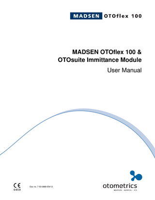 Table of Contents MADSEN OTOflex 100 & OTOsuite Immittance Module User Manual 1  Introduction... 11 1.1 MADSEN OTOflex 100... 11 1.2 OTOsuite and the Immittance Module... 11 1.2.1 The flexibility of the OTOsuite Immittance Module... 12 1.3 Intended use... 12 1.3.1 MADSEN OTOflex 100... 12 1.3.2 The Immittance Module... 13 1.4 About this manual... 13 1.4.1 Safety... 13 1.4.2 Installation... 13 1.4.3 Descriptions and testing... 14 1.4.4 Preparing for testing... 14 1.4.5 Printing... 14 1.4.6 Maintenance and cleaning... 14 1.5 Typographical conventions... 14 1.5.1 Navigation... 14  2  Getting started with MADSEN OTOflex 100 and the OTOsuite Immittance Module... 17 2.1 Unpacking... 17 2.2 Installation... 17 2.3 Starting up OTOflex 100... 17 2.3.1 Language setting... 18 2.4 Starting up the Immittance Module... 19 2.5 Immittance Module features... 19  3  OTOflex 100 views and main description... 21 3.1 Handling and switching on OTOflex 100... 21 3.1.1 Keypad main functions... 21 3.1.2 The display - test mode... 24 3.2 Controls and menu selections... 25 3.2.1 The Menu... 25 3.2.2 Test Selector mode... 27 3.2.3 The Text Editor... 29 3.2.4 The Tympanometric Curve Selector... 30 3.2.5 The OTOflex 100 Menu... 30  Otometrics  3  