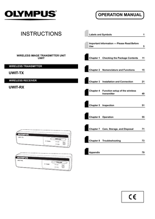 OPERATION MANUAL  INSTRUCTIONS  WIRELESS IMAGE TRANSMITTER UNIT UWIT  Labels and Symbols  1  Important Information - Please Read Before Use  5  Chapter 1  Checking the Package Contents  11  Chapter 2  Nomenclature and Functions  15  Chapter 3  Installation and Connection  21  Chapter 4  Function setup of the wireless transmitter  49  Chapter 5  Inspection  51  Chapter 6  Operation  55  Chapter 7  Care, Storage, and Disposal  71  Chapter 8  Troubleshooting  73  WIRELESS TRANSMITTER  UWIT-TX WIRELESS RECEIVER  UWIT-RX  Appendix  79  