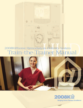 2008K@home Hemodialysis Delivery System  Train-the-Trainer Manual © Copyright 2011, Fresenius USA, Inc.-All Rights Reserved This document contains proprietary information of Fresenius USA, Inc. d/b/a Fresenius Medical Care North America and its affiliates (“Fresenius Medical Care”). The contents of this document may not be disclosed to third parties, copied, or duplicated in any form, in whole or in part, without the prior written permission of Fresenius Medical Care. Fresenius, Fresenius Medical Care, the triangle logo, 2008, PURISTERIL, and success@home are trademarks of Fresenius Medical Care Holdings, Inc., and/or its affiliated companies. Hemastix® is a registered trademark of Miles, Inc. All other trademarks are the property of their respective owners.  TABLE OF CONTENTS Section 1 – Introducing the FMCNA 2008K@home™ Hemodialysis System ... 3 Section 2 – Home Requirements ... 5 Section 3 – Preparing for Dialysis ... 8 Section 4 – Access for Dialysis ... 9 Section 5 – 2008K@home System Overview... 10 Section 6 – 2008K@home Software Overview ... 17 Section 7 – Getting Started ... 19 Section 8 – Entering the Prescription ... 21 Section 9 – Machine Setup ... 24 Section 10 – Preparing Your Dialysate... 25 Section 11 – Testing your 2008K@home Machine (Tx Setup)... 27 Section 12 – Setting Up the Arterial Lines: Screen 1 (Tx Setup) ... 28 Section 13 – Arterial Lines: Screen 2 (Tx Setup) ... 30 Section 14 – Venous Bloodline (Tx Setup) ... 31 Section 15 – Priming Blood Side (Tx Setup) ... 32 Section 16 – Prime Dialysate Side: Screen 1 (Tx Setup) ... 33 Section 17 – Prime Dialysate Side: Screen 2 (Tx Setup) ... 34 Section 18 – Entering Tx Parameters (Tx Setup) ... 35 Section 19 – Starting your Treatment (Tx Connect) ... 36 1  P/N 490167 Rev A  2008K@home hemodialysis system Train-the-Trainer Manual  