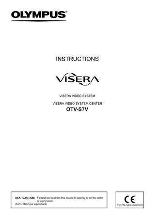 INSTRUCTIONS  VISERA VIDEO SYSTEM VISERA VIDEO SYSTEM CENTER  OTV-S7V  USA: CAUTION: Federal law restricts this device to sale by or on the order of a physician. (For NTSC type equipment)  (For PAL type equipment)  