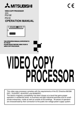 VIDEO COPY PROCESSOR MODEL  P91W P91E  OPERATION MANUAL BRT  CONT  PRT-SIZE  GAMMA  COPY/FEED  PRINT  OPEN  THIS OPERATION MANUAL IS IMPORTANT TO YOU. PLEASE READ IT BEFORE USING YOUR VIDEO COPY PROCESSOR.  VIDEO COPY PROCESSOR This video copy processor complies with the requirements of the EC Directive 89/336/ EEC, 73/23/EEC, 93/42/EEC and 93/68/EEC. The electro-magnetic susceptibility has been chosen at a level that gains proper operation in residential areas, on business and light industrial premises and on smallschale enterprises, inside as well as outside of the buildings. All places of operation are characterised by their connection to the public low voltage power supply system.  